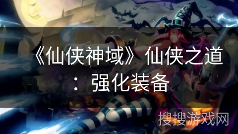 《仙侠神域》仙侠之道：强化装备
