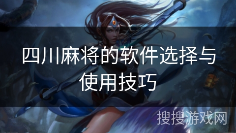 四川麻将的软件选择与使用技巧