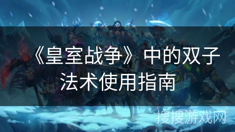 《皇室战争》中的双子法术使用指南