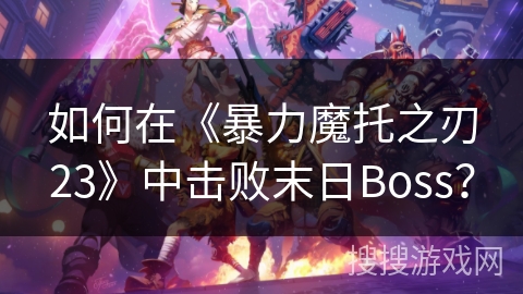 如何在《暴力魔托之刃23》中击败末日Boss？