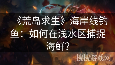 《荒岛求生》海岸线钓鱼：如何在浅水区捕捉海鲜？
