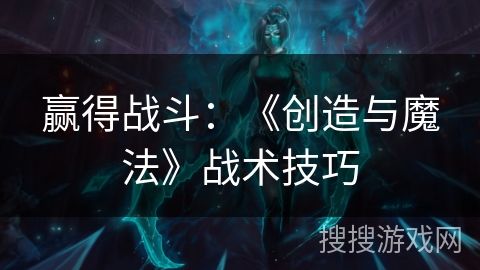 赢得战斗：《创造与魔法》战术技巧