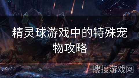 精灵球游戏中的特殊宠物攻略
