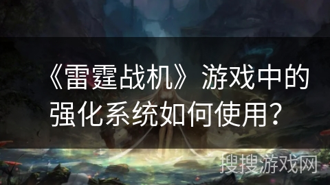 《雷霆战机》游戏中的强化系统如何使用？