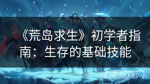 《荒岛求生》初学者指南：生存的基础技能