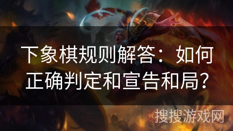 下象棋规则解答：如何正确判定和宣告和局？