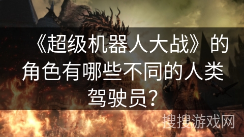 《超级机器人大战》的角色有哪些不同的人类驾驶员？
