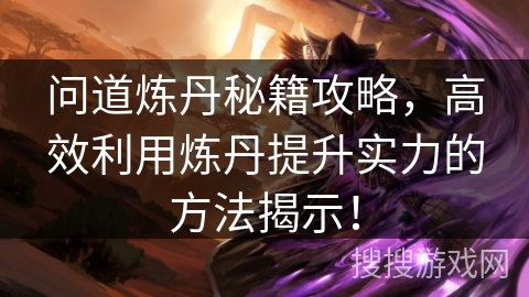 问道炼丹秘籍攻略，高效利用炼丹提升实力的方法揭示！