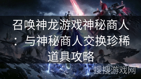 召唤神龙游戏神秘商人：与神秘商人交换珍稀道具攻略