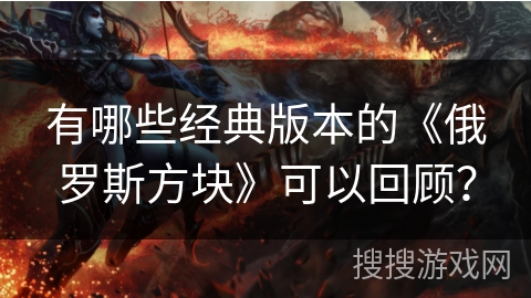 有哪些经典版本的《俄罗斯方块》可以回顾？