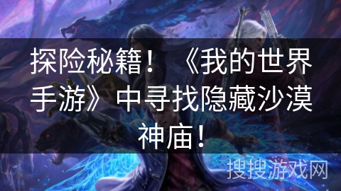 探险秘籍!《我的世界手游》中寻找隐藏沙漠神庙! 探险秘籍!《我的世界手游》中寻找隐藏沙漠神庙!