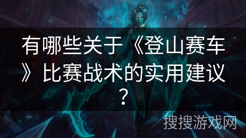 有哪些关于《登山赛车》比赛战术的实用建议？