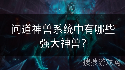 问道神兽系统中有哪些强大神兽？