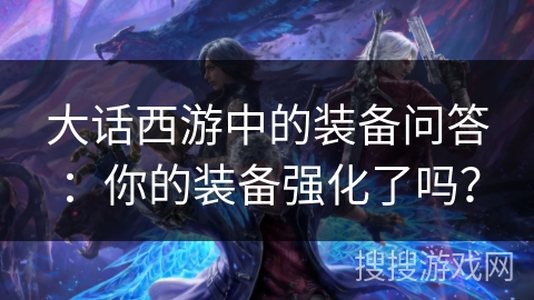 大话西游中的装备问答：你的装备强化了吗？