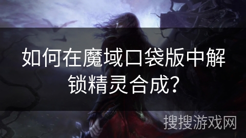 如何在魔域口袋版中解锁精灵合成? 如何在魔域口袋版中解锁精灵合成?