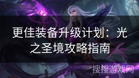 更佳装备升级计划:光之圣境攻略指南 更佳装备升级计划:光之圣境攻略指南