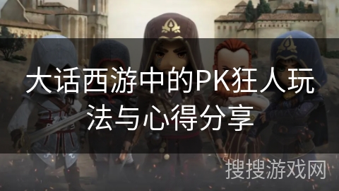 大话西游中的PK狂人玩法与心得分享 大话西游中的PK狂人玩法与心得分享