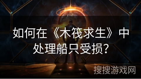 如何在《木筏求生》中处理船只受损？