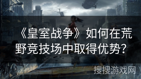 《皇室战争》如何在荒野竞技场中取得优势? 《皇室战争》如何在荒野竞技场中取得优势?