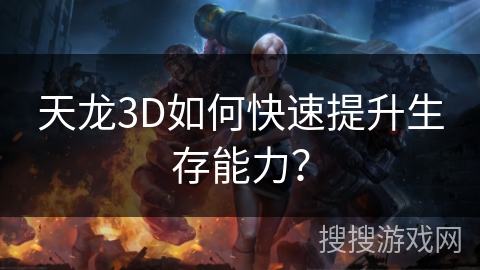 天龙3D如何快速提升生存能力? 天龙3D如何快速提升生存能力?