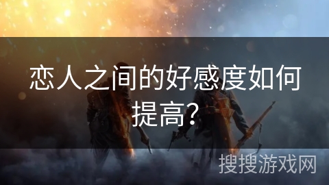 恋人之间的好感度如何提高？