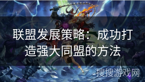 联盟发展策略：成功打造强大同盟的方法