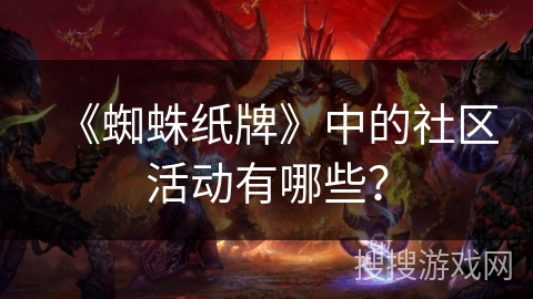 《蜘蛛纸牌》中的社区活动有哪些? 《蜘蛛纸牌》中的社区活动有哪些?