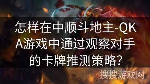 怎样在中顺斗地主-QKA游戏中通过观察对手的卡牌推测策略? 怎样在中顺斗地主-QKA游戏中通过观察对手的卡牌推测策略?