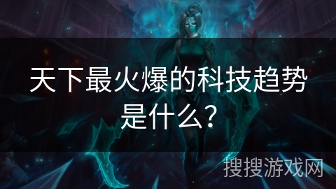 天下最火爆的科技趋势是什么？