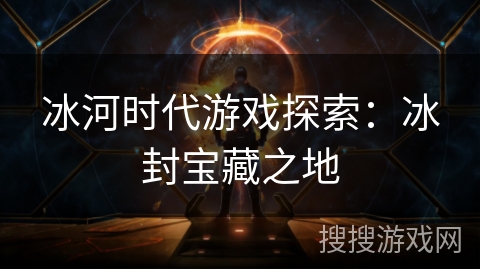 冰河时代游戏探索：冰封宝藏之地