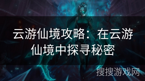 云游仙境攻略：在云游仙境中探寻秘密