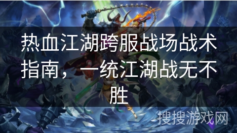 热血江湖跨服战场战术指南，一统江湖战无不胜