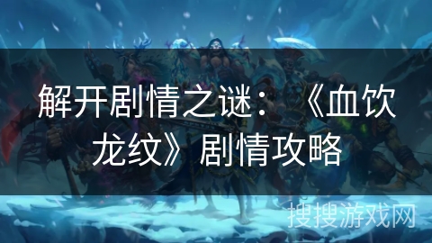 解开剧情之谜：《血饮龙纹》剧情攻略