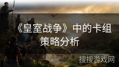 《皇室战争》中的卡组策略分析
