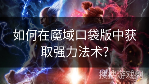 如何在魔域口袋版中获取强力法术？