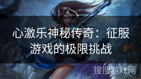 心激乐神秘传奇：征服游戏的极限挑战