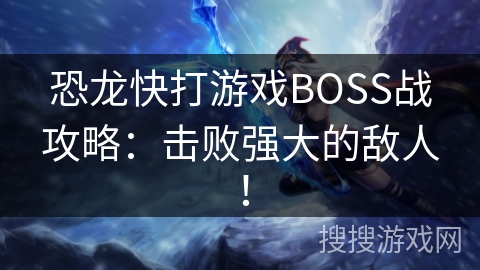 恐龙快打游戏BOSS战攻略：击败强大的敌人！