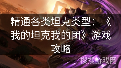 精通各类坦克类型：《我的坦克我的团》游戏攻略