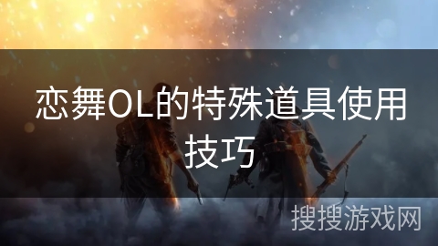 恋舞OL的特殊道具使用技巧 恋舞OL的特殊道具使用技巧
