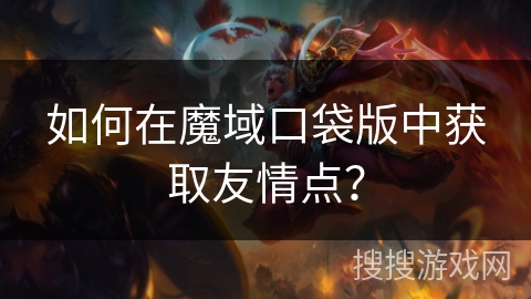 如何在魔域口袋版中获取友情点? 如何在魔域口袋版中获取友情点?