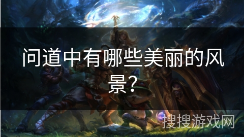 问道中有哪些美丽的风景？