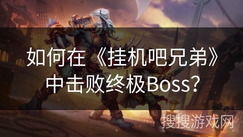 如何在《挂机吧兄弟》中击败终极Boss？