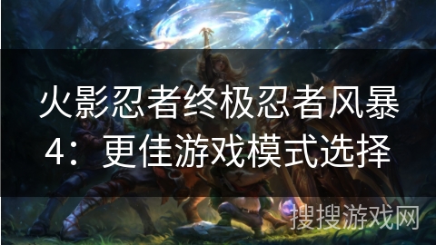 火影忍者终极忍者风暴4：更佳游戏模式选择