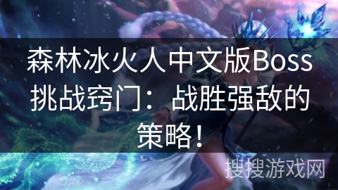 森林冰火人中文版Boss挑战窍门：战胜强敌的策略！