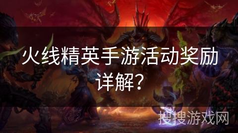 火线精英手游活动奖励详解？