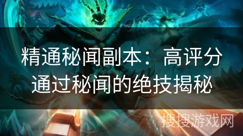 精通秘闻副本：高评分通过秘闻的绝技揭秘