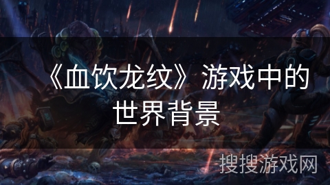 《血饮龙纹》游戏中的世界背景