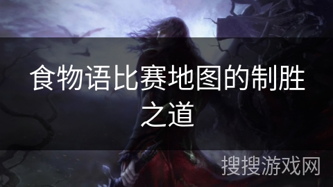 食物语比赛地图的制胜之道 食物语比赛地图的制胜之道