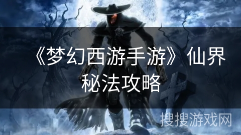《梦幻西游手游》仙界秘法攻略