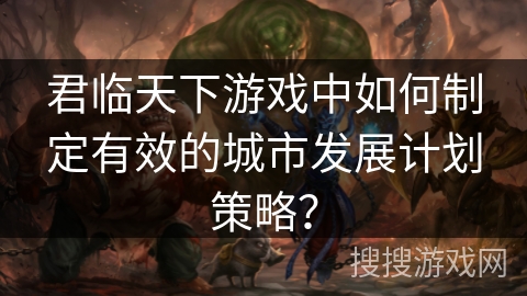 君临天下游戏中如何制定有效的城市发展计划策略？
